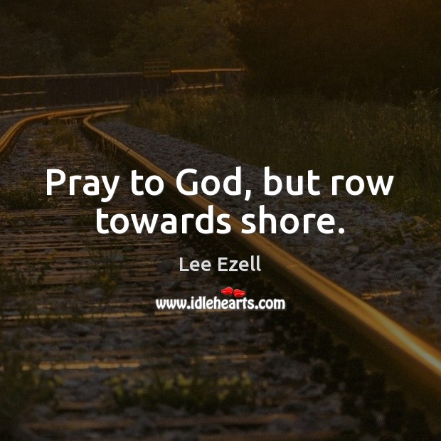 Pray to God, but row towards shore. Lee Ezell Picture Quote