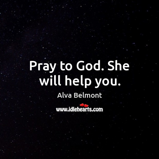 Pray to God. She will help you. Alva Belmont Picture Quote
