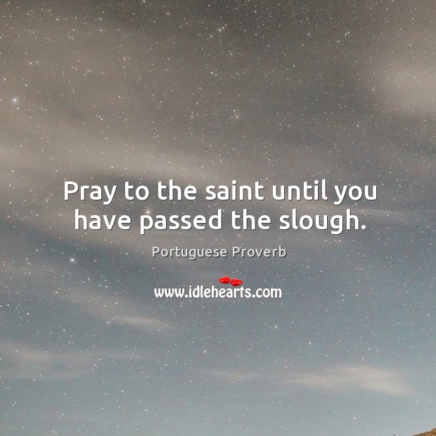 Pray to the saint until you have passed the slough. Portuguese Proverbs Image