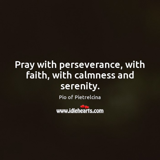 Pray with perseverance, with faith, with calmness and serenity. Pio of Pietrelcina Picture Quote
