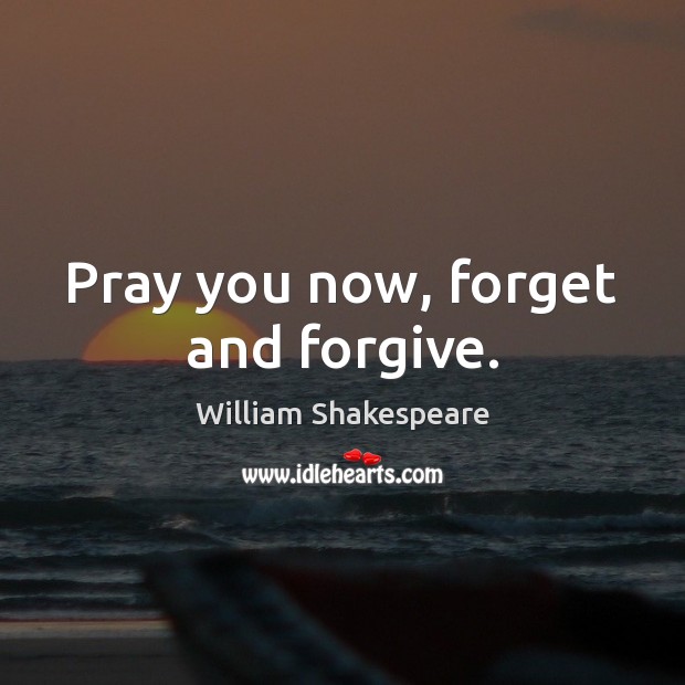 Pray you now, forget and forgive. William Shakespeare Picture Quote