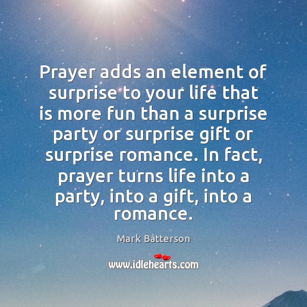Prayer adds an element of surprise to your life that is more Mark Batterson Picture Quote