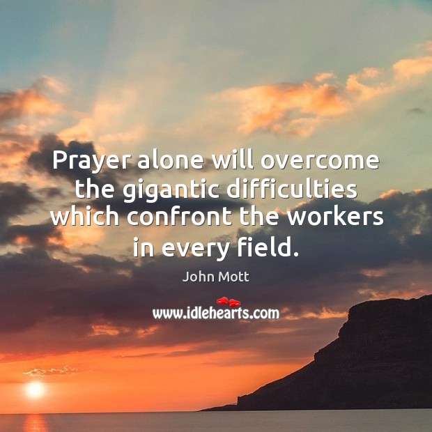 Prayer alone will overcome the gigantic difficulties which confront the workers in John Mott Picture Quote