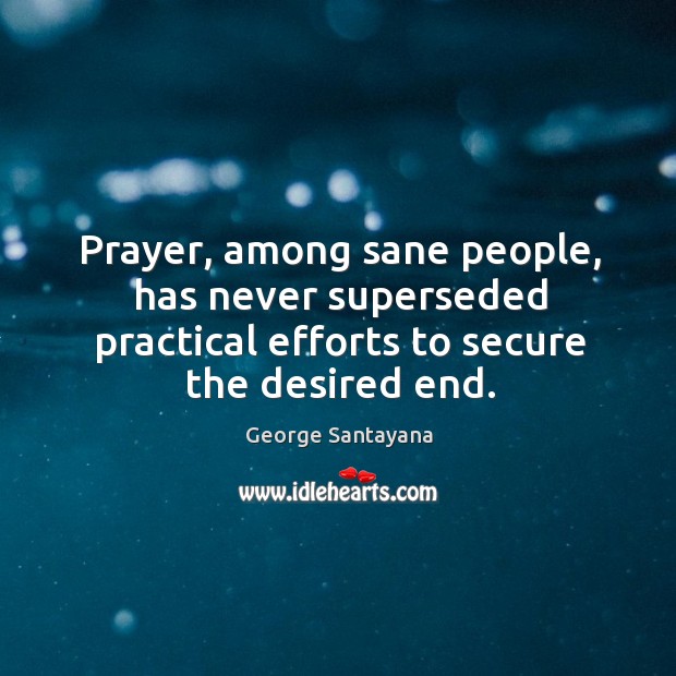 Prayer, among sane people, has never superseded practical efforts to secure the desired end. George Santayana Picture Quote