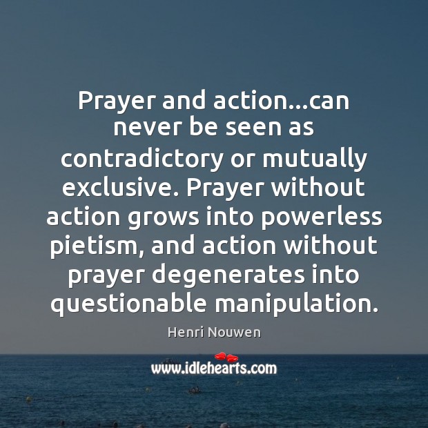 Prayer and action…can never be seen as contradictory or mutually exclusive. Henri Nouwen Picture Quote