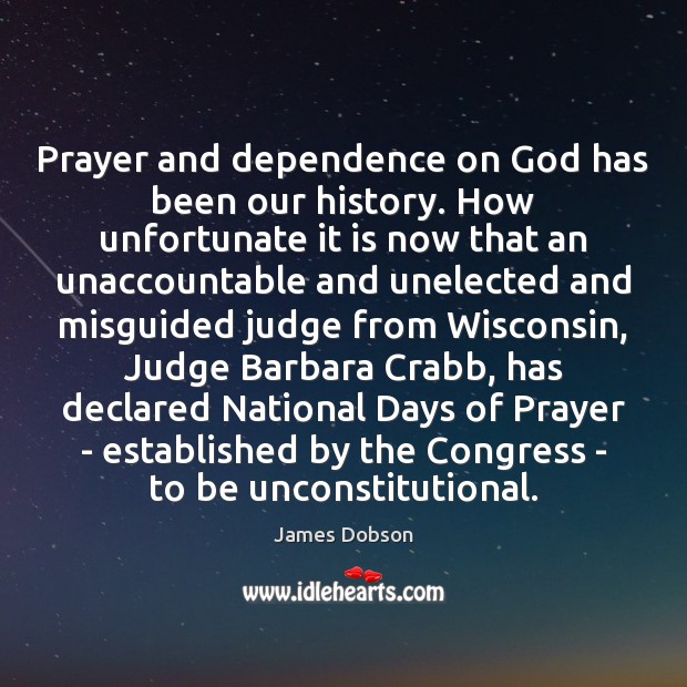 Prayer and dependence on God has been our history. How unfortunate it James Dobson Picture Quote