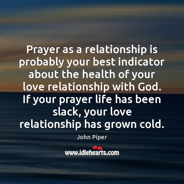 Prayer as a relationship is probably your best indicator about the health John Piper Picture Quote