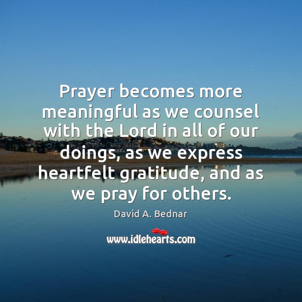 Prayer becomes more meaningful as we counsel with the Lord in all David A. Bednar Picture Quote
