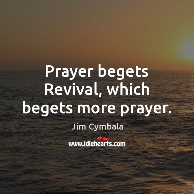 Prayer begets Revival, which begets more prayer. Jim Cymbala Picture Quote