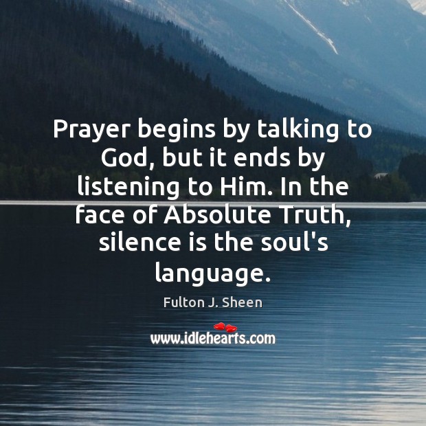 Prayer begins by talking to God, but it ends by listening to Fulton J. Sheen Picture Quote