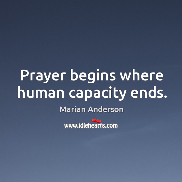 Prayer begins where human capacity ends. Marian Anderson Picture Quote