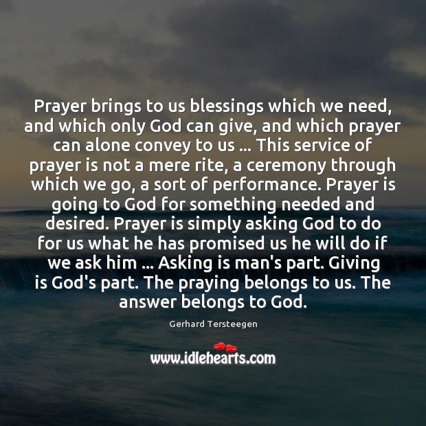 Prayer brings to us blessings which we need, and which only God Gerhard Tersteegen Picture Quote
