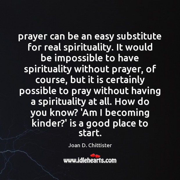 Prayer can be an easy substitute for real spirituality. It would be Image