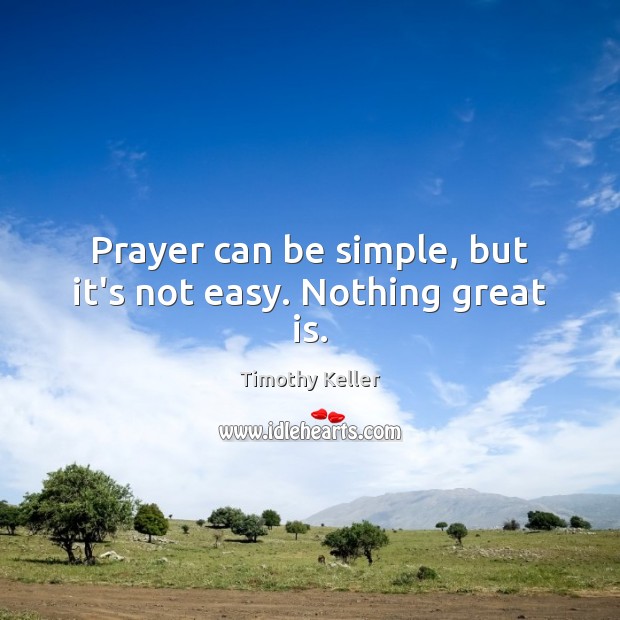 Prayer can be simple, but it’s not easy. Nothing great is. Timothy Keller Picture Quote