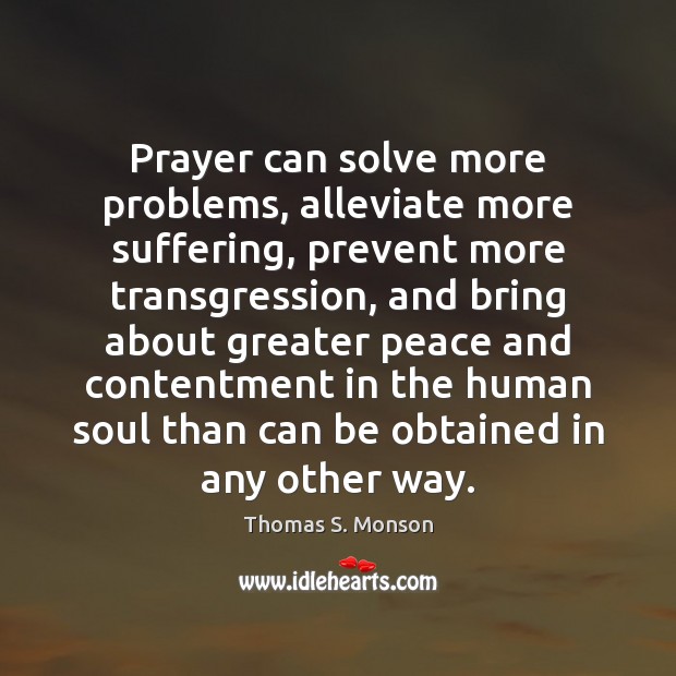 Prayer can solve more problems, alleviate more suffering, prevent more transgression, and Thomas S. Monson Picture Quote