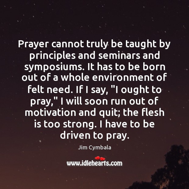 Prayer cannot truly be taught by principles and seminars and symposiums. It Jim Cymbala Picture Quote