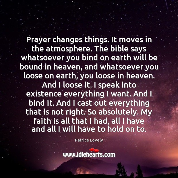 Prayer changes things. It moves in the atmosphere. The bible says whatsoever Patrice Lovely Picture Quote