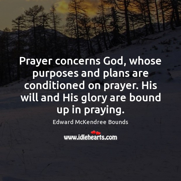 Prayer concerns God, whose purposes and plans are conditioned on prayer. His Edward McKendree Bounds Picture Quote