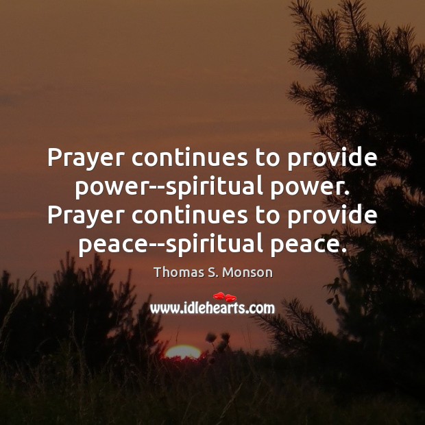 Prayer continues to provide power–spiritual power. Prayer continues to provide peace–spiritual peace. Thomas S. Monson Picture Quote