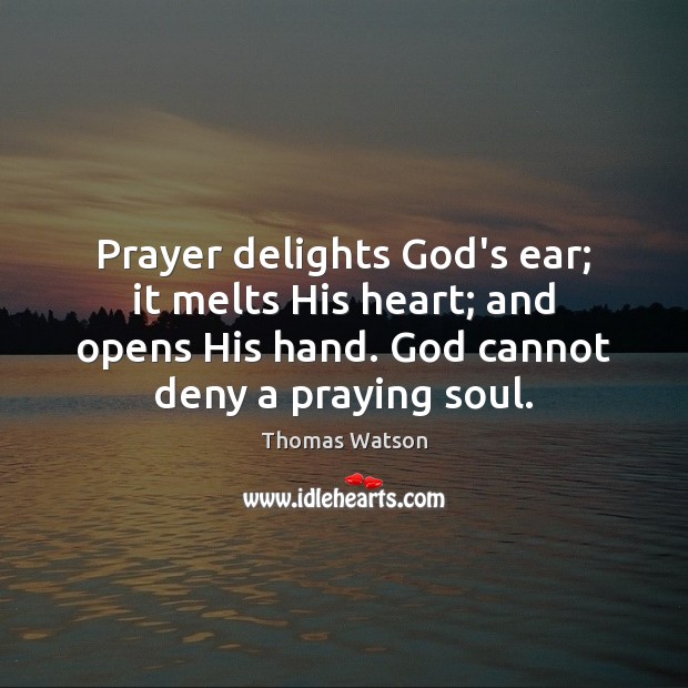 Prayer delights God’s ear; it melts His heart; and opens His hand. Image