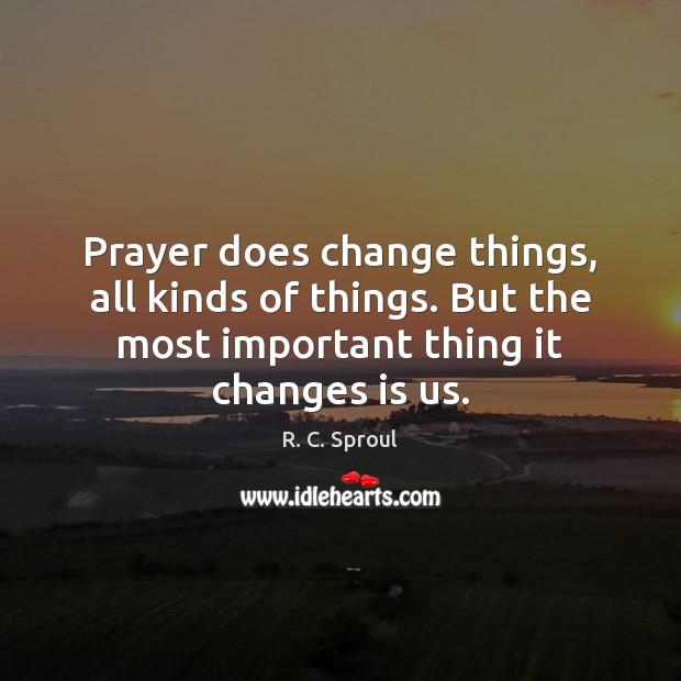 Prayer does change things, all kinds of things. But the most important R. C. Sproul Picture Quote