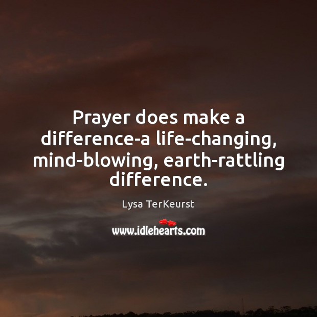 Prayer does make a difference-a life-changing, mind-blowing, earth-rattling difference. Lysa TerKeurst Picture Quote