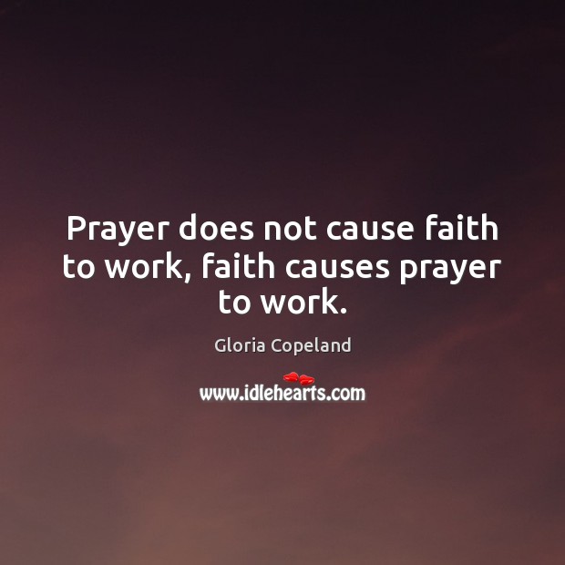 Prayer does not cause faith to work, faith causes prayer to work. Gloria Copeland Picture Quote
