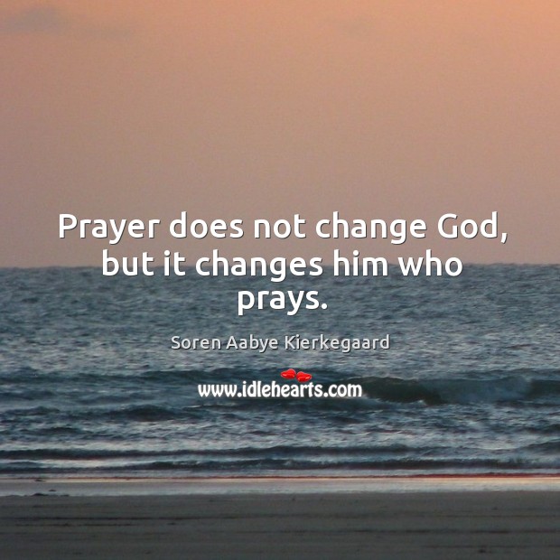 Prayer does not change God, but it changes him who prays. Soren Aabye Kierkegaard Picture Quote