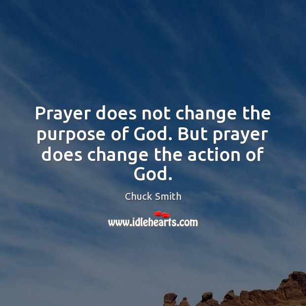 Prayer does not change the purpose of God. But prayer does change the action of God. Chuck Smith Picture Quote