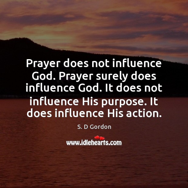 Prayer does not influence God. Prayer surely does influence God. It does S. D Gordon Picture Quote