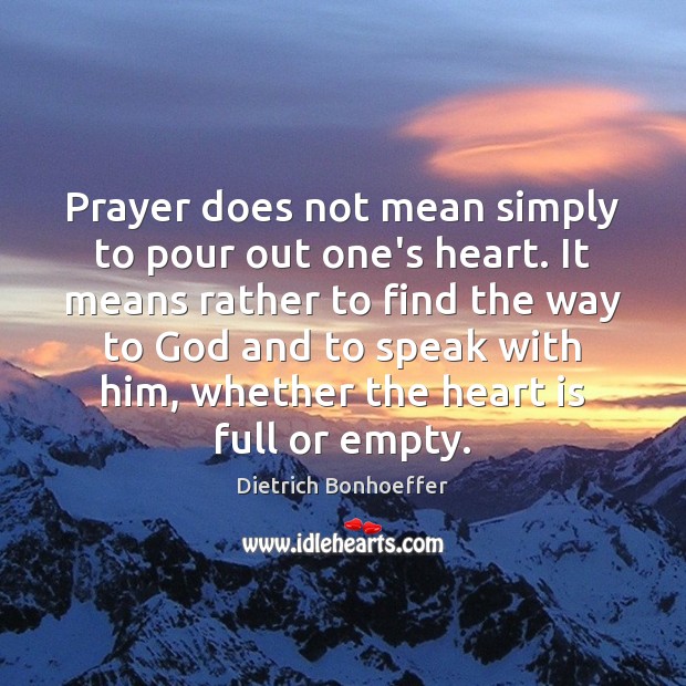 Prayer does not mean simply to pour out one’s heart. It means Image