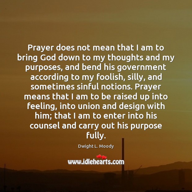 Prayer does not mean that I am to bring God down to Dwight L. Moody Picture Quote