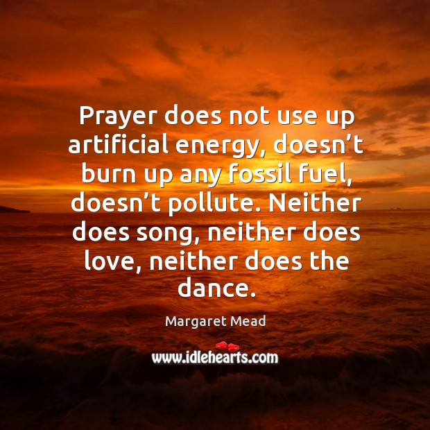 Prayer does not use up artificial energy, doesn’t burn up any fossil fuel Margaret Mead Picture Quote