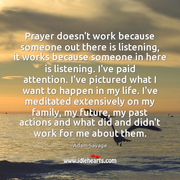 Prayer doesn’t work because someone out there is listening, it works because Adam Savage Picture Quote