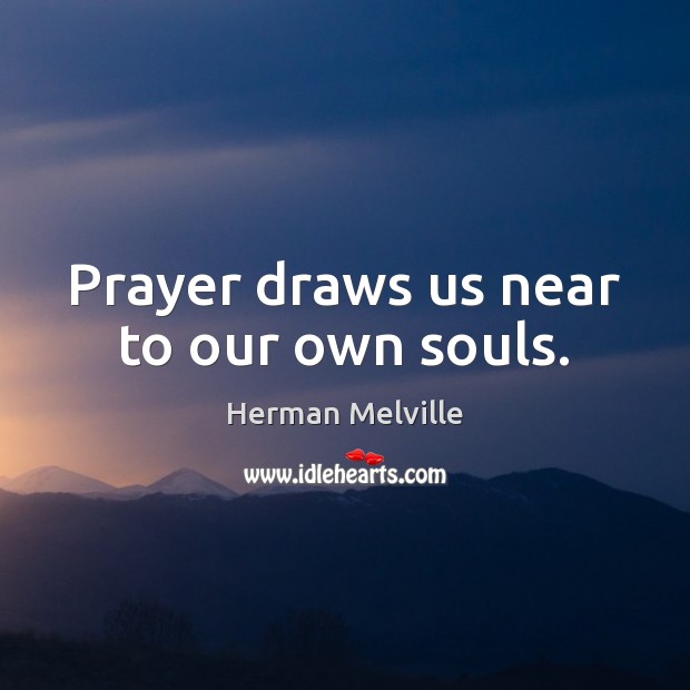 Prayer draws us near to our own souls. Herman Melville Picture Quote