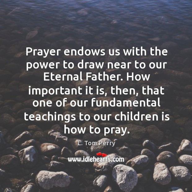 Prayer endows us with the power to draw near to our Eternal L. Tom Perry Picture Quote