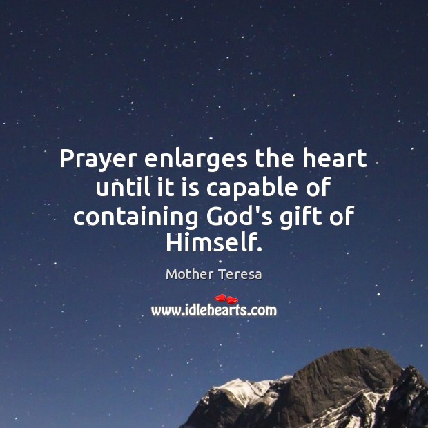 Prayer enlarges the heart until it is capable of containing God’s gift of Himself. Image