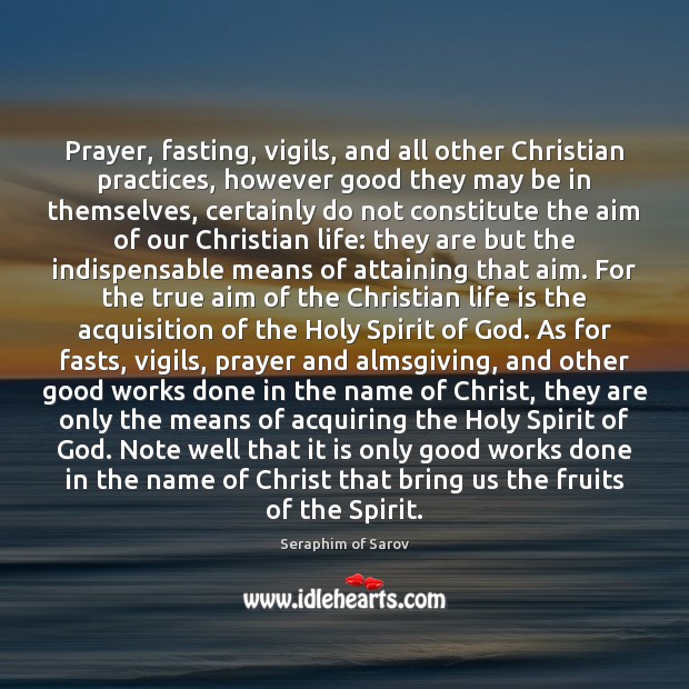 Prayer, fasting, vigils, and all other Christian practices, however good they may Seraphim of Sarov Picture Quote