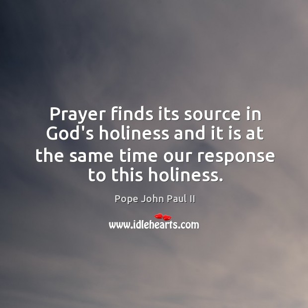 Prayer finds its source in God’s holiness and it is at the Pope John Paul II Picture Quote