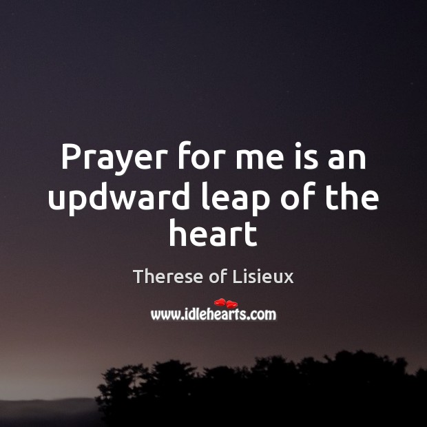 Prayer for me is an updward leap of the heart Image