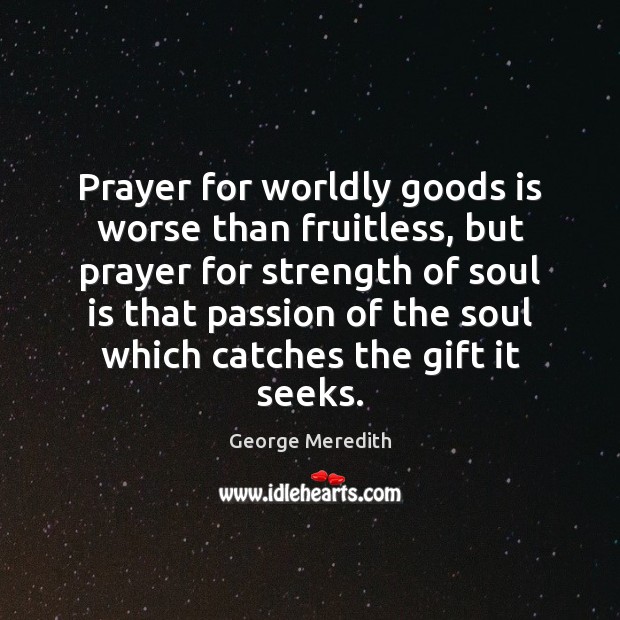 Prayer for worldly goods is worse than fruitless, but prayer for strength Soul Quotes Image