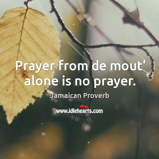 Prayer from de mout’ alone is no prayer. Jamaican Proverbs Image