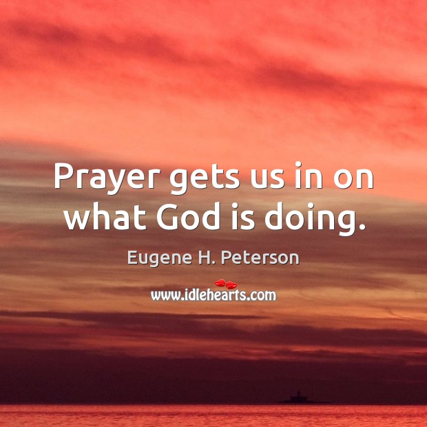 Prayer gets us in on what God is doing. Eugene H. Peterson Picture Quote