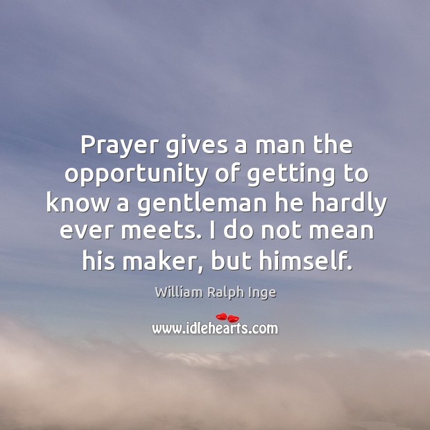 Prayer gives a man the opportunity of getting to know a gentleman he hardly ever meets. William Ralph Inge Picture Quote