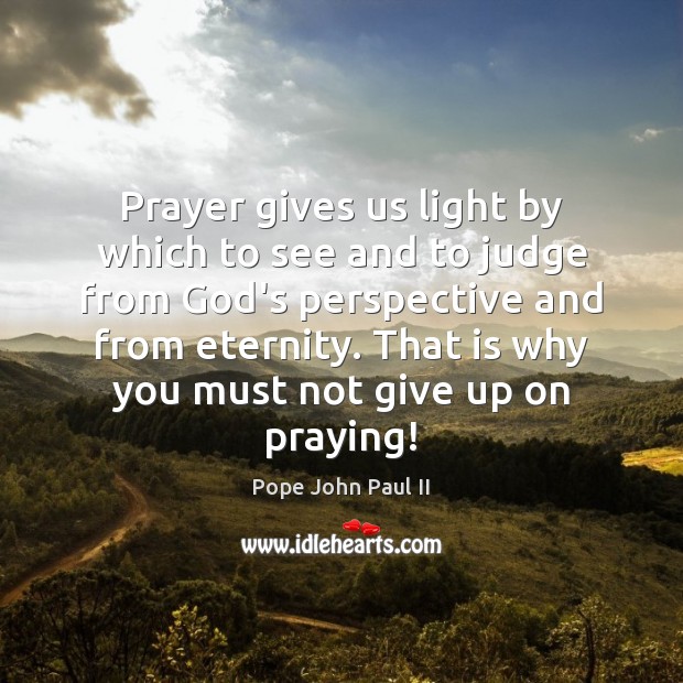 Prayer gives us light by which to see and to judge from Pope John Paul II Picture Quote