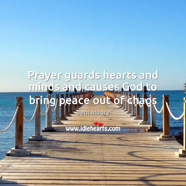 Prayer guards hearts and minds and causes God to bring peace out of chaos Beth Moore Picture Quote