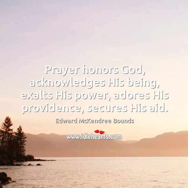 Prayer honors God, acknowledges His being, exalts His power, adores His providence, Edward McKendree Bounds Picture Quote