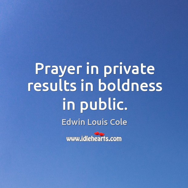 Prayer in private results in boldness in public. Edwin Louis Cole Picture Quote