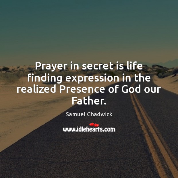 Prayer in secret is life finding expression in the realized Presence of God our Father. Image