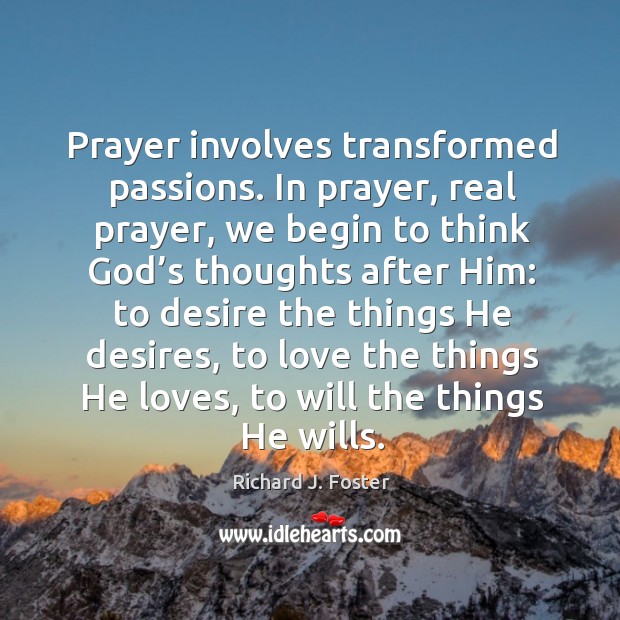 Prayer involves transformed passions. In prayer, real prayer, we begin to think God’s thoughts after him: Richard J. Foster Picture Quote